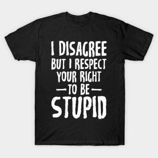 I disagree but I respect your right to be stupid T-Shirt